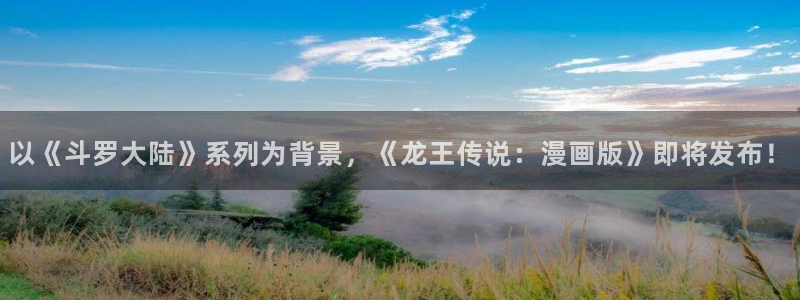 酷漫屋下拉式(免费漫画)-酷漫屋下拉式免费：以《斗罗大陆》系列为背景，《龙王传说：漫画版》即将发布！