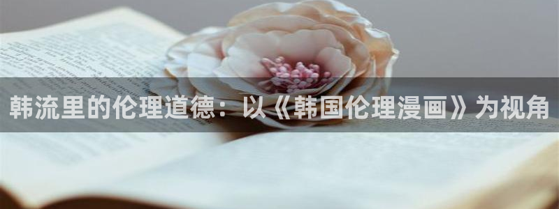 酷漫屋下载：韩流里的伦理道德：以《韩国伦理漫画》为视角