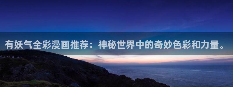 酷漫屋下拉式(免费漫画)下载：有妖气全彩漫画推荐：神秘世界中的奇妙色彩和力量。